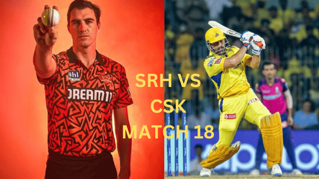 SRH VS CSK MATCH 18 IPL 2024